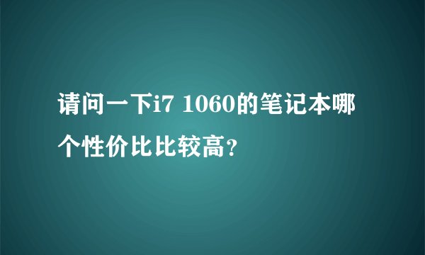请问一下i7 1060的笔记本哪个性价比比较高？