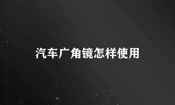 汽车广角镜怎样使用