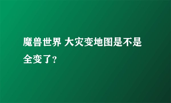 魔兽世界 大灾变地图是不是全变了？
