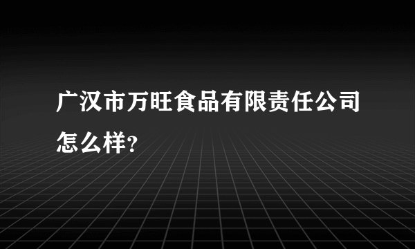 广汉市万旺食品有限责任公司怎么样？