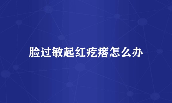 脸过敏起红疙瘩怎么办