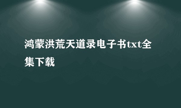 鸿蒙洪荒天道录电子书txt全集下载