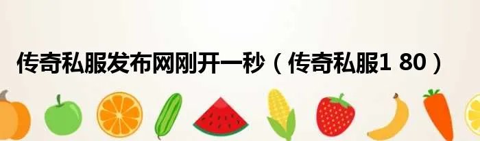 传奇私服发布网刚开一秒（传奇私服1 80）