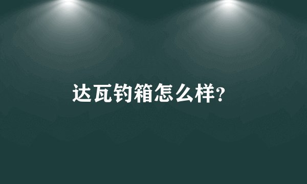 达瓦钓箱怎么样？