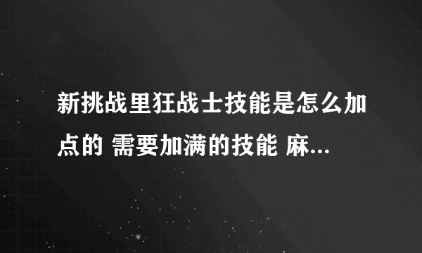 新挑战里狂战士技能是怎么加点的 需要加满的技能 麻烦高手门细说