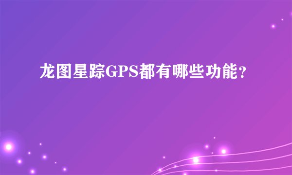 龙图星踪GPS都有哪些功能？