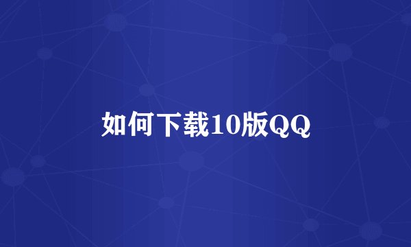 如何下载10版QQ