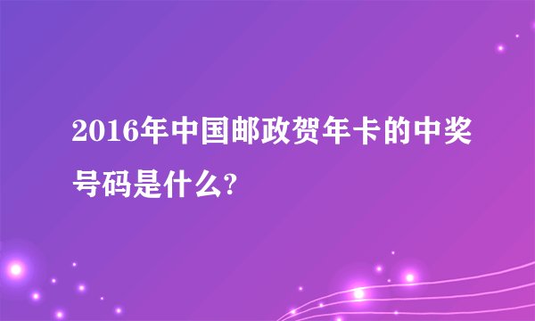 2016年中国邮政贺年卡的中奖号码是什么?