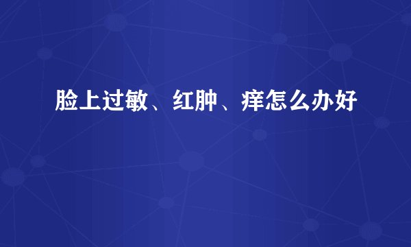 脸上过敏、红肿、痒怎么办好