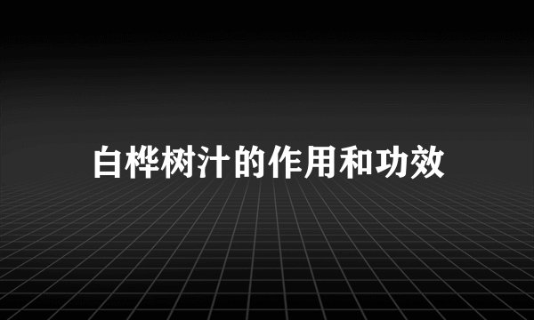 白桦树汁的作用和功效