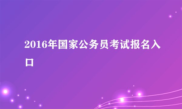 2016年国家公务员考试报名入口