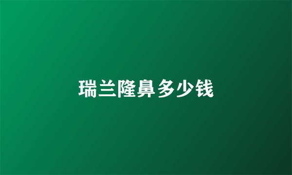 瑞兰隆鼻多少钱