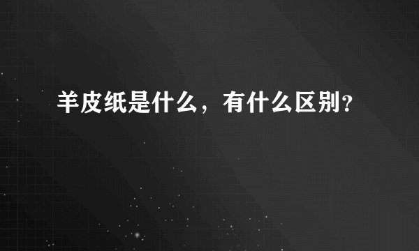 羊皮纸是什么，有什么区别？