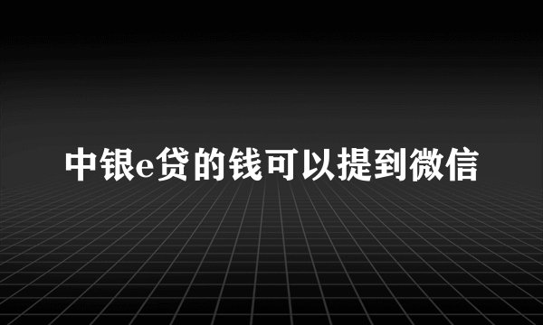 中银e贷的钱可以提到微信