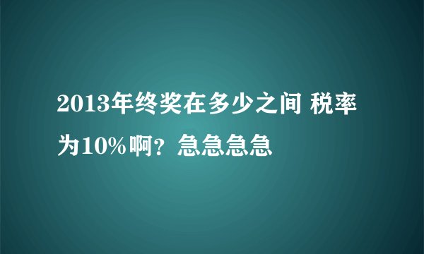2013年终奖在多少之间 税率为10%啊？急急急急
