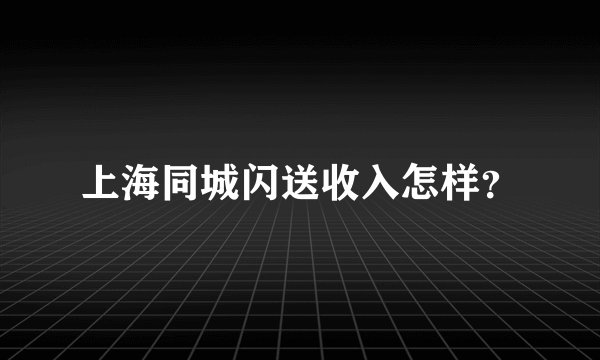 上海同城闪送收入怎样？