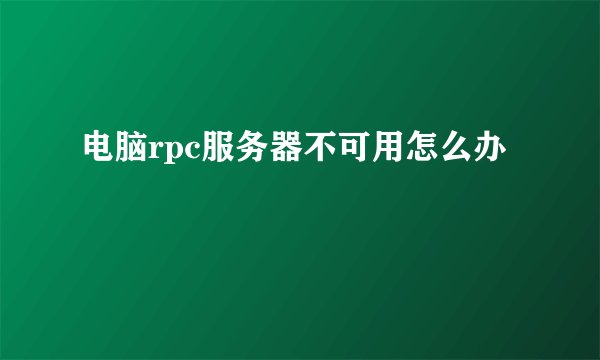 电脑rpc服务器不可用怎么办