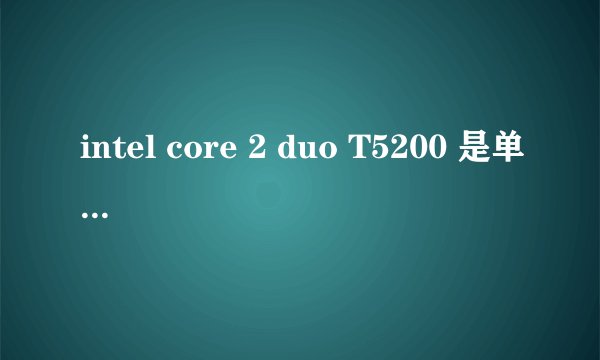 intel core 2 duo T5200 是单核还是双核?可以换成别的CPU吗