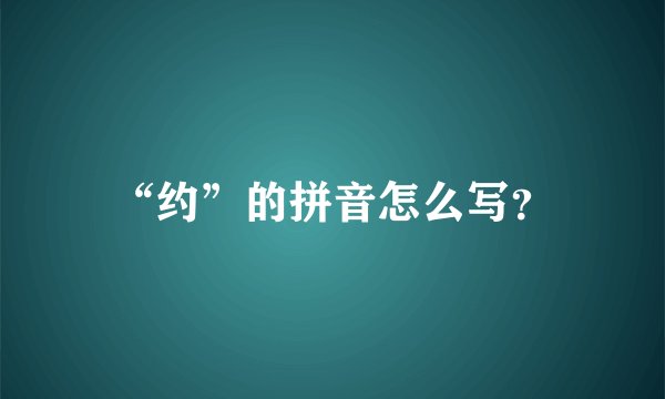 “约”的拼音怎么写？