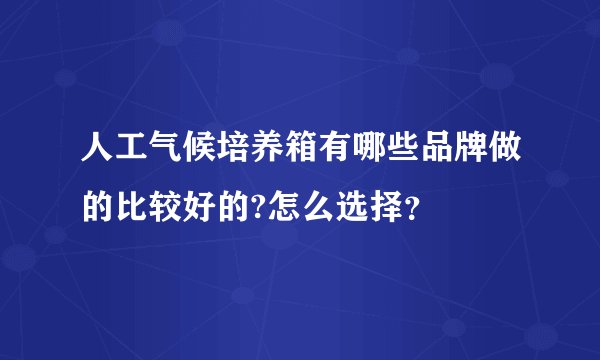 人工气候培养箱有哪些品牌做的比较好的?怎么选择？