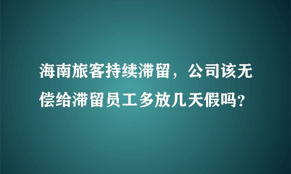 海南旅客持续滞留，公司该无偿给滞留员工多放几天假吗？