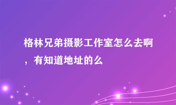 格林兄弟摄影工作室怎么去啊，有知道地址的么