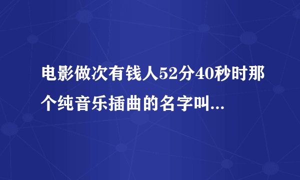 电影做次有钱人52分40秒时那个纯音乐插曲的名字叫什么不是《装糊涂》