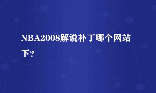 NBA2008解说补丁哪个网站下？
