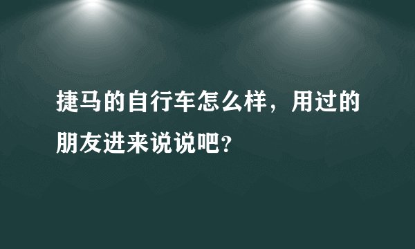 捷马的自行车怎么样，用过的朋友进来说说吧？