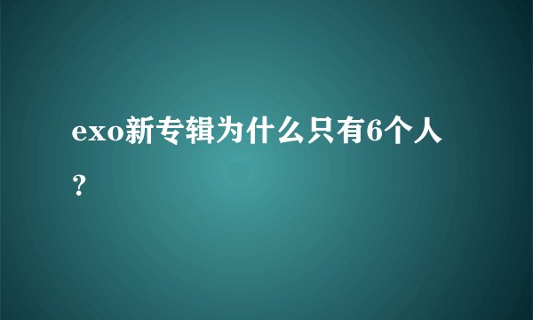 exo新专辑为什么只有6个人？