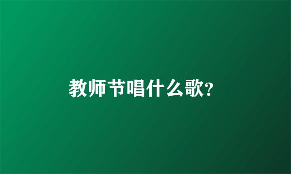 教师节唱什么歌？
