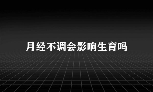 月经不调会影响生育吗