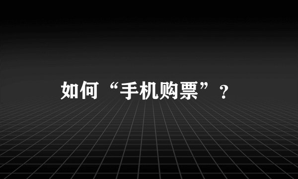 如何“手机购票”？