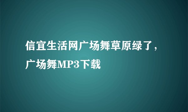信宜生活网广场舞草原绿了，广场舞MP3下载