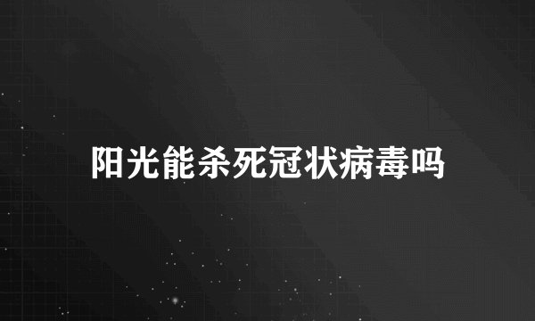 阳光能杀死冠状病毒吗