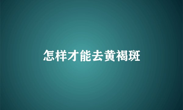 怎样才能去黄褐斑