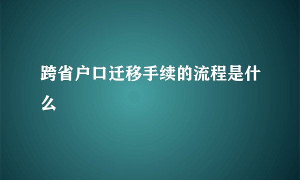 跨省户口迁移手续的流程是什么