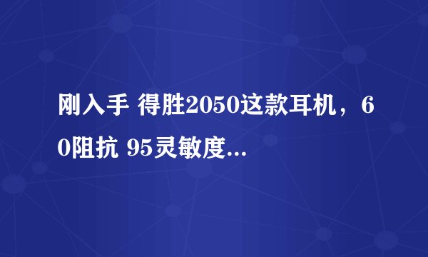 刚入手 得胜2050这款耳机，60阻抗 95灵敏度。那位达人能推荐个能推动的MP3吗？？