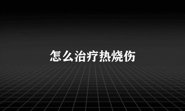怎么治疗热烧伤