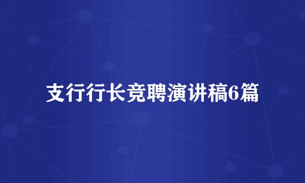 支行行长竞聘演讲稿6篇