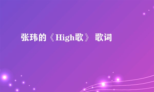 张玮的《High歌》 歌词