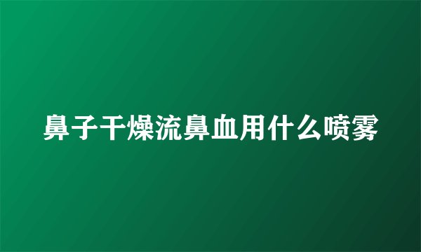 鼻子干燥流鼻血用什么喷雾