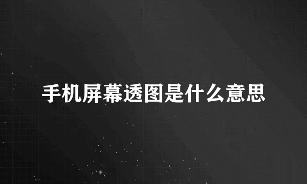 手机屏幕透图是什么意思