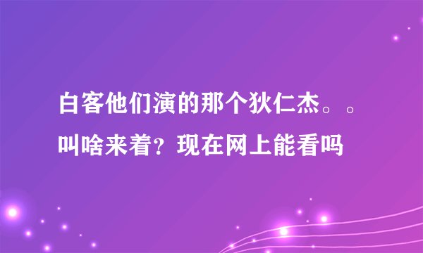 白客他们演的那个狄仁杰。。叫啥来着？现在网上能看吗