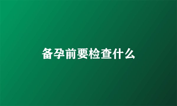备孕前要检查什么