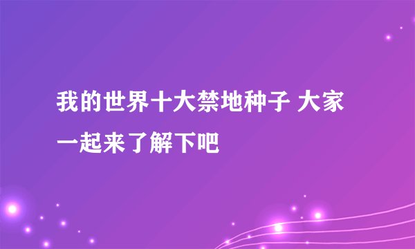 我的世界十大禁地种子 大家一起来了解下吧