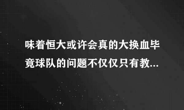 味着恒大或许会真的大换血毕竟球队的问题不仅仅只有教练这个层面