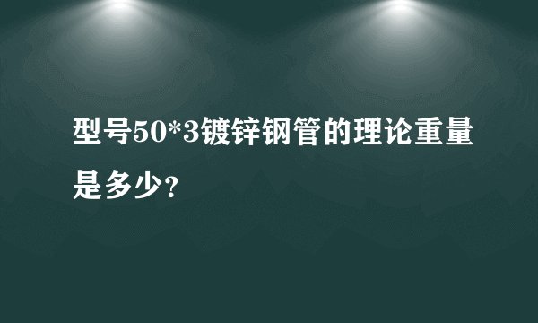 型号50*3镀锌钢管的理论重量是多少？