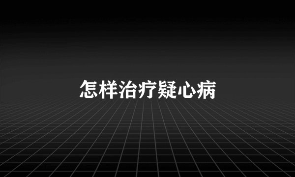 怎样治疗疑心病