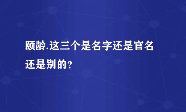 颐龄.这三个是名字还是官名还是别的？
